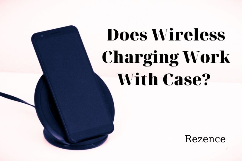 Does Wireless Charging Work With Case Here is The Best Answer 2022