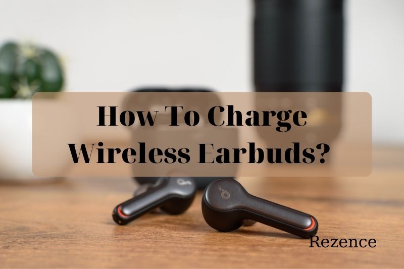 How To Charge Wireless Earbuds Best Things To Know 2022