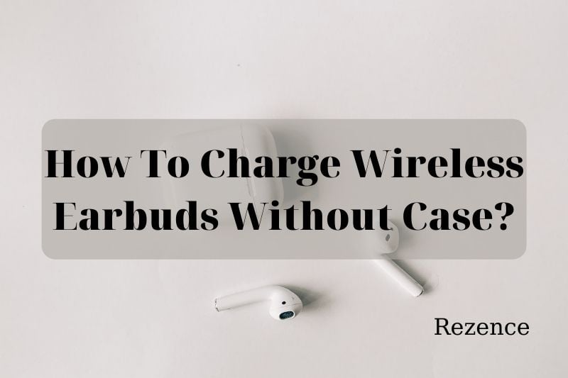 How To Charge Wireless Earbuds Without Case Step By Step Guide 2022