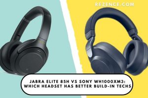 Jabra Elite 85H vs Sony WH1000XM3 Which Headset Has Better Build-in Techs