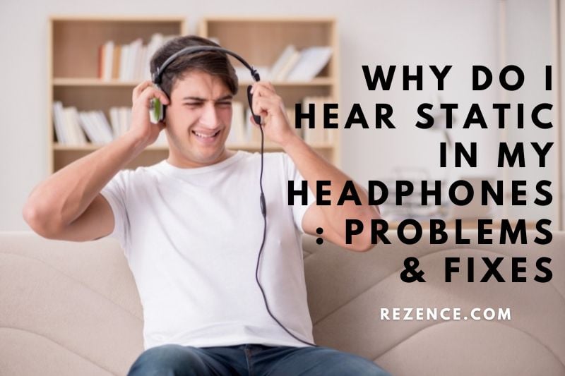 Why Do I Hear Static In My Headphones Problems & Fixes