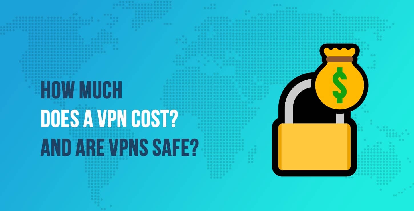 How Much Does a VPN Cost? And Are VPNs Safe?